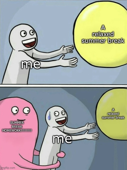 Why thooo :( | A relaxed summer break; me; A relaxed summer break; SUMMER BREAK HOMEWORK!!!!!!!!! me | image tagged in memes,running away balloon | made w/ Imgflip meme maker