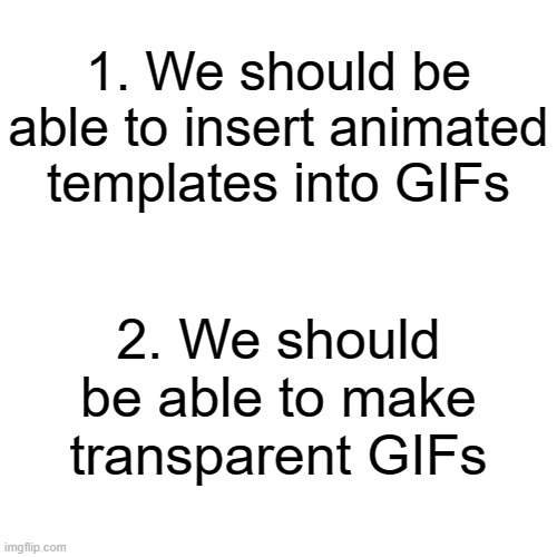 Blank Transparent Square Meme | 1. We should be able to insert animated templates into GIFs; 2. We should be able to make transparent GIFs | image tagged in memes,blank transparent square,gifs,ideas,transparent | made w/ Imgflip meme maker