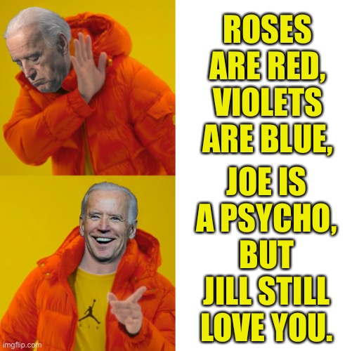 Joe Biden | ROSES ARE RED,
VIOLETS ARE BLUE, JOE IS A PSYCHO,
BUT JILL STILL LOVE YOU. | image tagged in biden as drake,roses are red,violets are blue,joe,jill | made w/ Imgflip meme maker