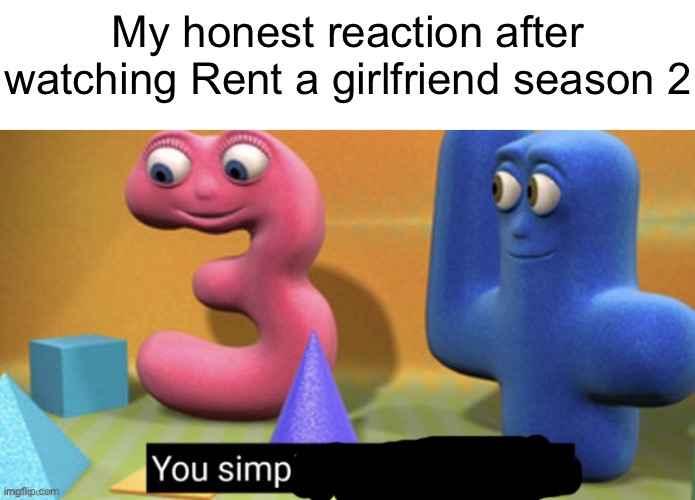 You Simp | My honest reaction after watching Rent a girlfriend season 2 | image tagged in you simp | made w/ Imgflip meme maker