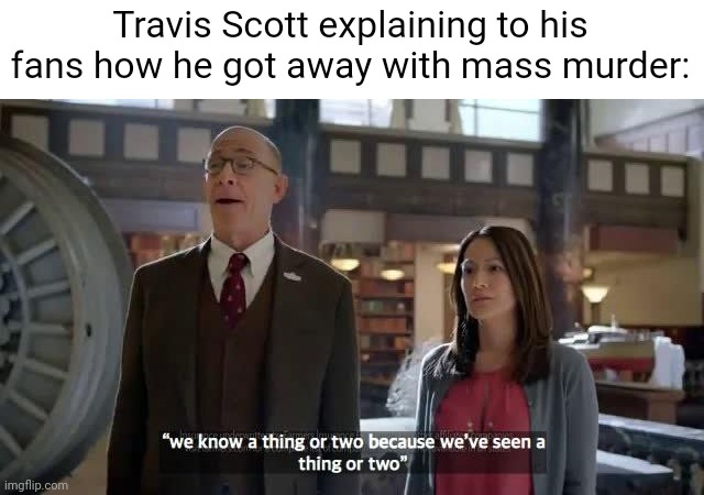 Idk, it was an idea I had in my head that came out differently | Travis Scott explaining to his fans how he got away with mass murder: | image tagged in e | made w/ Imgflip meme maker