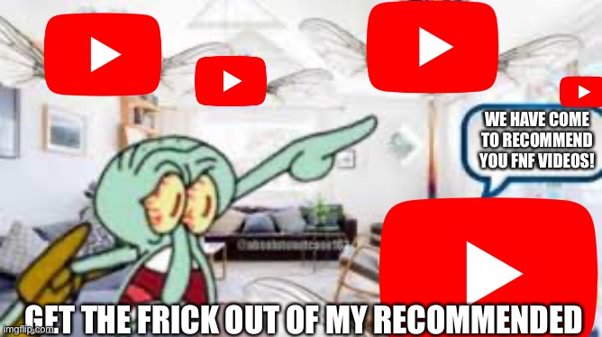 LEAVE ME ALONE |  WE HAVE COME TO RECOMMEND YOU FNF VIDEOS! GET THE FRICK OUT OF MY RECOMMENDED | image tagged in youtube,fnf,baldi,we have come for your nectar | made w/ Imgflip meme maker