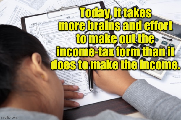 IRS Taxes |  Today, it takes more brains and effort to make out the income-tax form than it does to make the income. | image tagged in final form,more brains,energy,to fill forms,make income,taxes | made w/ Imgflip meme maker