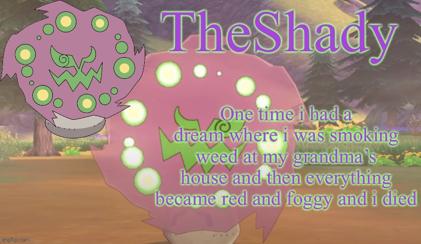 TheShady spiritomb temp | One time i had a dream where i was smoking weed at my grandma’s house and then everything became red and foggy and i died | image tagged in theshady spiritomb temp | made w/ Imgflip meme maker