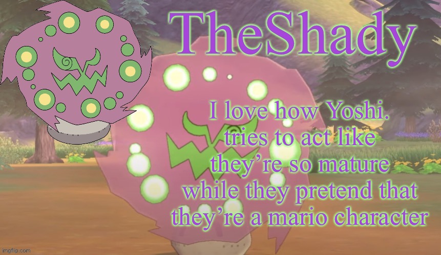 TheShady spiritomb temp | I love how Yoshi. tries to act like they’re so mature while they pretend that they’re a mario character | image tagged in theshady spiritomb temp | made w/ Imgflip meme maker