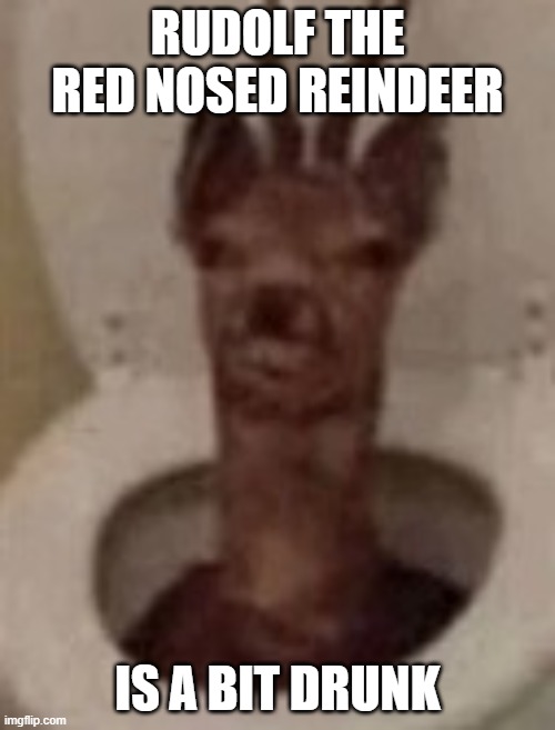 wtf even is this |  RUDOLF THE RED NOSED REINDEER; IS A BIT DRUNK | image tagged in goofy ahh deer,wtf,christmas | made w/ Imgflip meme maker