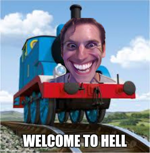 thomas the train |  WELCOME TO HELL | image tagged in thomas the train | made w/ Imgflip meme maker