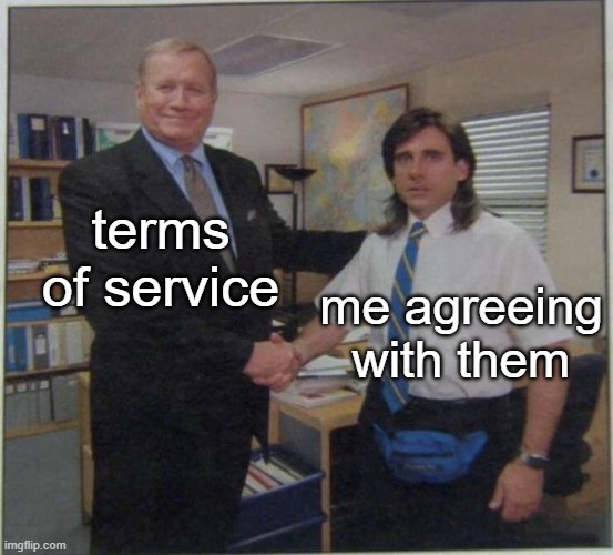 dddddddddddddddddddd | terms of service; me agreeing with them | image tagged in the office handshake | made w/ Imgflip meme maker