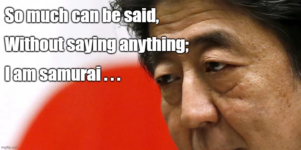 Abe Shinzo | So much can be said, Without saying anything;; I am samurai . . . | image tagged in abe shinzo,samurai,japan,haiku | made w/ Imgflip meme maker