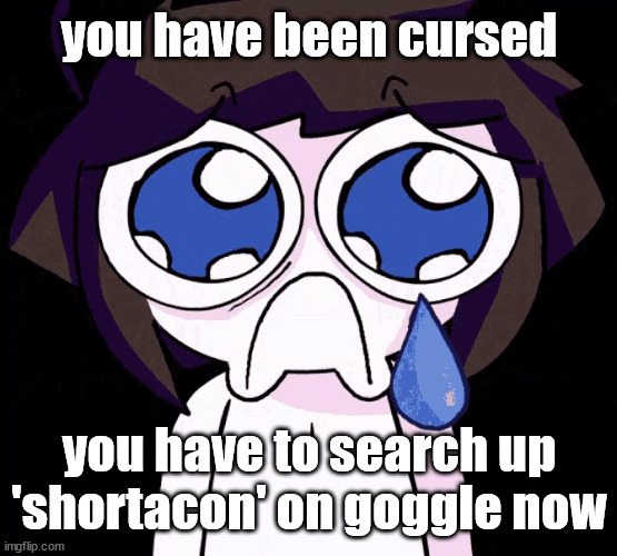 crying human | you have been cursed; you have to search up 'shortacon' on goggle now | image tagged in crying human | made w/ Imgflip meme maker