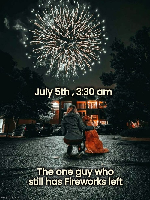 Woke me from a sound sleep | July 5th , 3:30 am; The one guy who still has Fireworks left | image tagged in celebration,happy holidays,too late,america's birthday | made w/ Imgflip meme maker