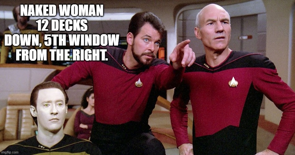 William T. Riker, horndog extraordinaire | NAKED WOMAN 12 DECKS DOWN, 5TH WINDOW FROM THE RIGHT. | image tagged in riker pointing star trek next generation bridge picard data | made w/ Imgflip meme maker