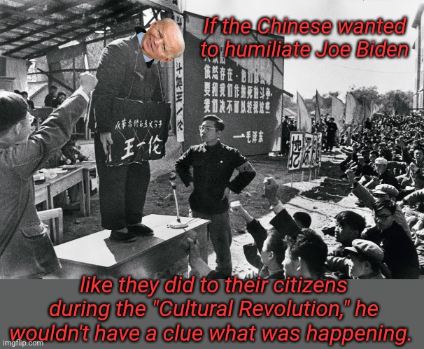 Cultural Revolution | If the Chinese wanted to humiliate Joe Biden; like they did to their citizens during the "Cultural Revolution," he wouldn't have a clue what was happening. | image tagged in cultural revolution | made w/ Imgflip meme maker