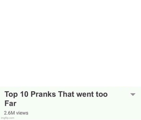 Top 10 Pranks that went too far | image tagged in top 10 pranks that went too far | made w/ Imgflip meme maker