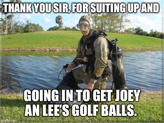 Paul golf | THANK YOU SIR, FOR SUITING UP AND; GOING IN TO GET JOEY AN LEE’S GOLF BALLS. | image tagged in paul golf | made w/ Imgflip meme maker