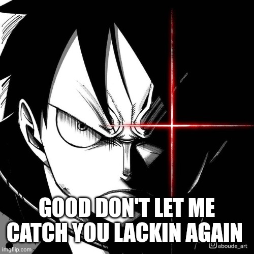 Luffy glare | GOOD DON'T LET ME CATCH YOU LACKIN AGAIN | image tagged in luffy glare | made w/ Imgflip meme maker