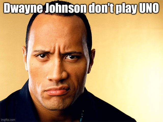 Dwayne Johnson | Dwayne Johnson don’t play UNO | image tagged in dwayne johnson | made w/ Imgflip meme maker