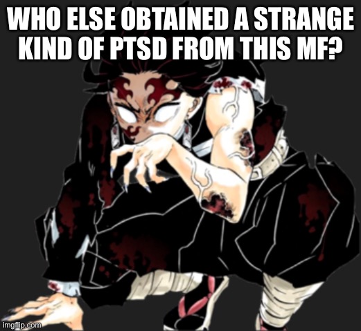 WHO ELSE OBTAINED A STRANGE KIND OF PTSD FROM THIS MF? | image tagged in demon slayer,kimetsu no yaiba | made w/ Imgflip meme maker