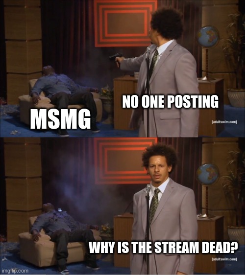 Who Killed Hannibal | NO ONE POSTING; MSMG; WHY IS THE STREAM DEAD? | image tagged in memes,who killed hannibal | made w/ Imgflip meme maker