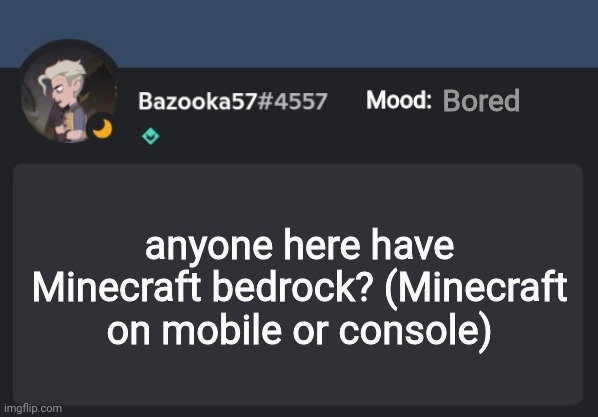 Bored; anyone here have Minecraft bedrock? (Minecraft on mobile or console) | image tagged in bazooka-57 temp 8 | made w/ Imgflip meme maker