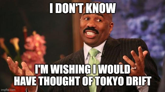 Steve Harvey Meme | I DON'T KNOW I'M WISHING I WOULD HAVE THOUGHT OF TOKYO DRIFT | image tagged in memes,steve harvey | made w/ Imgflip meme maker