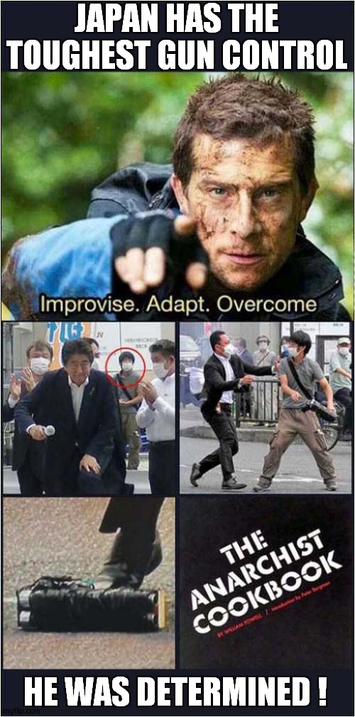 Shinzo Abe Assassinated With Homemade Gun | JAPAN HAS THE TOUGHEST GUN CONTROL; HE WAS DETERMINED ! | image tagged in japan,homemade,gun,assassination,dark humour | made w/ Imgflip meme maker