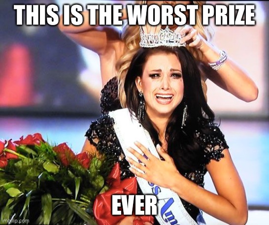 Worst prize | THIS IS THE WORST PRIZE; EVER | image tagged in crying beauty queen | made w/ Imgflip meme maker