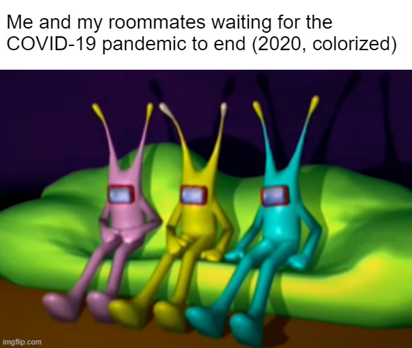 Posting Space Channel 5 memes until we get a SC5 anime | Me and my roommates waiting for the COVID-19 pandemic to end (2020, colorized) | image tagged in memes,funny | made w/ Imgflip meme maker