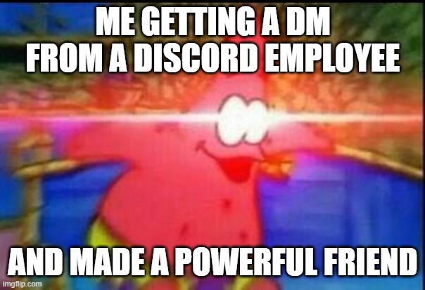 Discord is ran by awesome people | ME GETTING A DM FROM A DISCORD EMPLOYEE; AND MADE A POWERFUL FRIEND | image tagged in nani | made w/ Imgflip meme maker