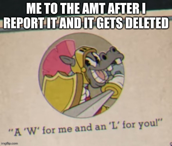 Thank you SMs | ME TO THE AMT AFTER I REPORT IT AND IT GETS DELETED | image tagged in a w for me an l for you | made w/ Imgflip meme maker