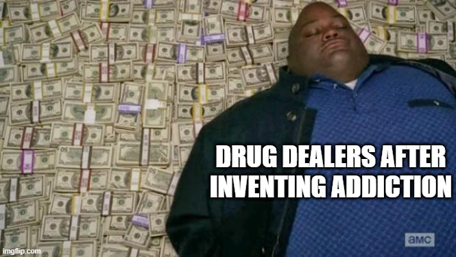 huell money | DRUG DEALERS AFTER INVENTING ADDICTION | image tagged in huell money | made w/ Imgflip meme maker