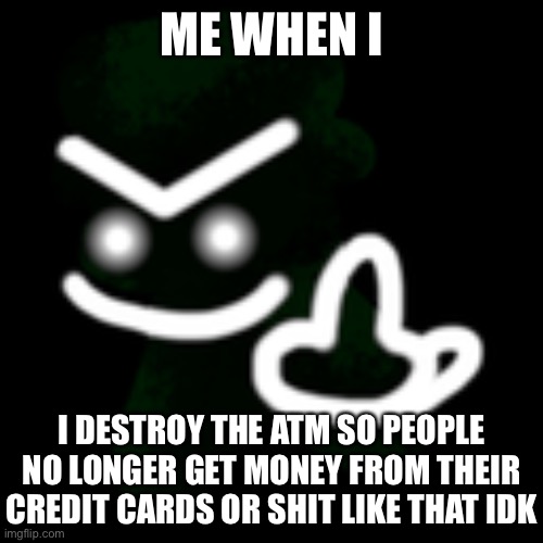 Me when | ME WHEN I; I DESTROY THE ATM SO PEOPLE NO LONGER GET MONEY FROM THEIR CREDIT CARDS OR SHIT LIKE THAT IDK | image tagged in jeremy middle finger | made w/ Imgflip meme maker