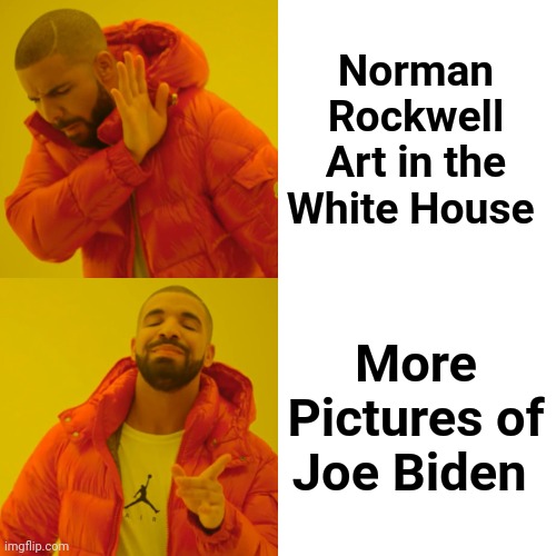 The Megalomanic Democrats | Norman Rockwell Art in the White House; More Pictures of Joe Biden | image tagged in memes,drake hotline bling,look at me,x x everywhere,creepy uncle joe,nice face | made w/ Imgflip meme maker