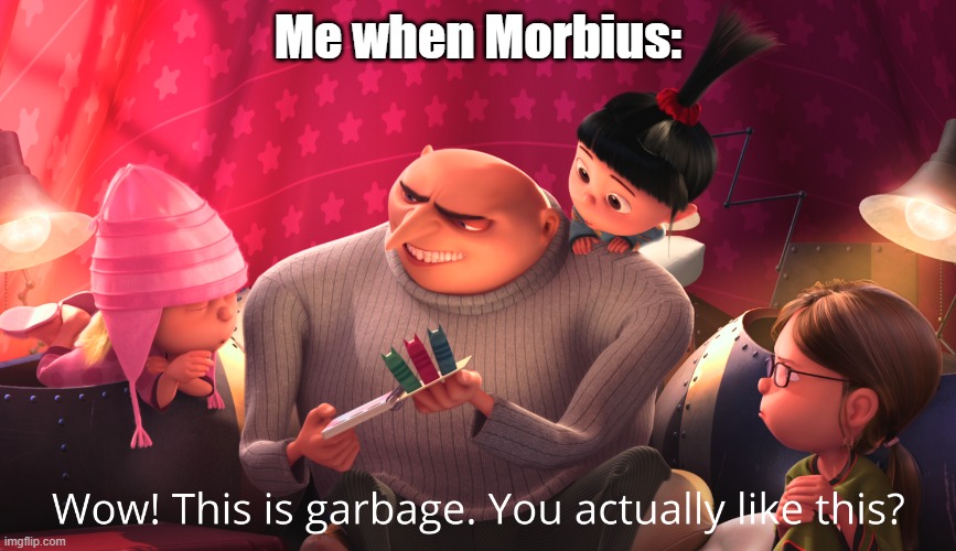 be honest. you never actually saw it. | Me when Morbius: | image tagged in wow this is garbage you actually like this,morbius | made w/ Imgflip meme maker