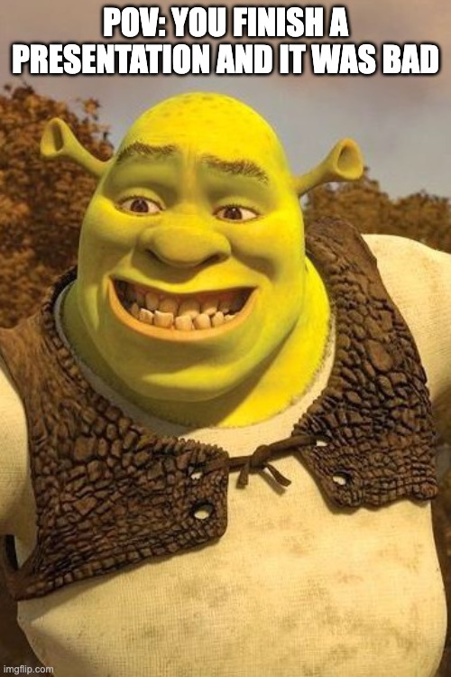 Relatable? | POV: YOU FINISH A PRESENTATION AND IT WAS BAD | image tagged in smiling shrek | made w/ Imgflip meme maker