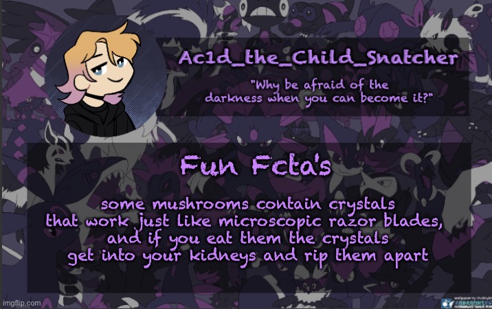 . | Fun Fcta's; some mushrooms contain crystals that work just like microscopic razor blades, 
and if you eat them the crystals get into your kidneys and rip them apart | made w/ Imgflip meme maker