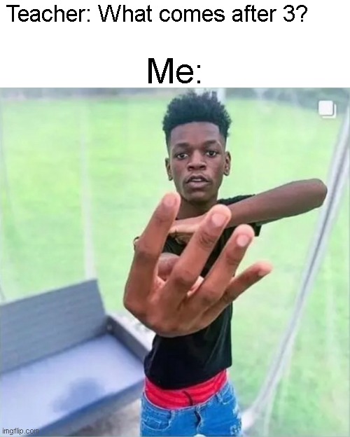 Black Boi holding up 4 fingers | Me:; Teacher: What comes after 3? | image tagged in black boi holding up 4 fingers | made w/ Imgflip meme maker