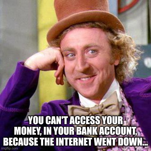 Go Cashless They Said... | YOU CAN'T ACCESS YOUR MONEY, IN YOUR BANK ACCOUNT, BECAUSE THE INTERNET WENT DOWN... | image tagged in nwo,build back better,wef,it's coming | made w/ Imgflip meme maker