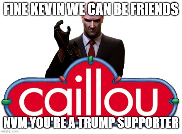 trump supporter | FINE KEVIN WE CAN BE FRIENDS; NVM YOU'RE A TRUMP SUPPORTER | image tagged in hitler | made w/ Imgflip meme maker