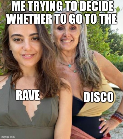 Disco, Disco | ME TRYING TO DECIDE WHETHER TO GO TO THE; DISCO; RAVE | image tagged in dilemma | made w/ Imgflip meme maker