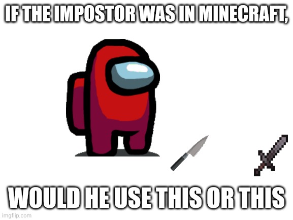 Blank White Template | IF THE IMPOSTOR WAS IN MINECRAFT, WOULD HE USE THIS OR THIS | image tagged in blank white template | made w/ Imgflip meme maker