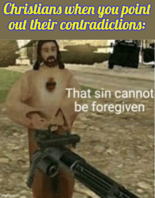 I once lived next door to a strict minister | Christians when you point
out their contradictions: | image tagged in that sin cannot be forgiven,hypocritical,religious | made w/ Imgflip meme maker