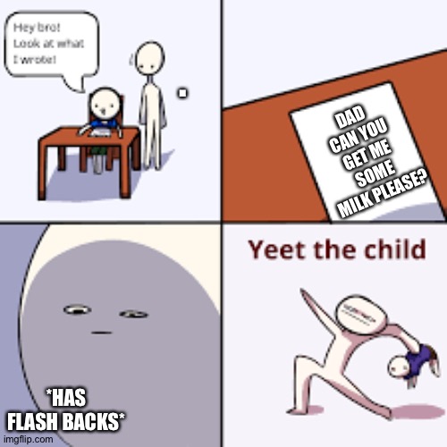 Not funny but I need points | . DAD CAN YOU GET ME SOME MILK PLEASE? *HAS FLASH BACKS* | made w/ Imgflip meme maker