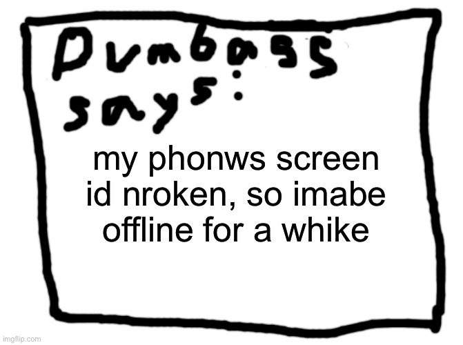 idk | my phonws screen id nroken, so imabe offline for a whike | image tagged in idk | made w/ Imgflip meme maker