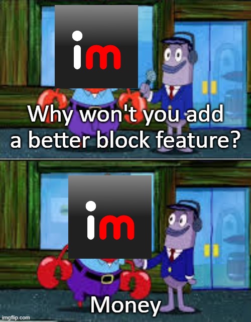 Mr Krabs Money | Why won't you add a better block feature? Money | image tagged in mr krabs money | made w/ Imgflip meme maker