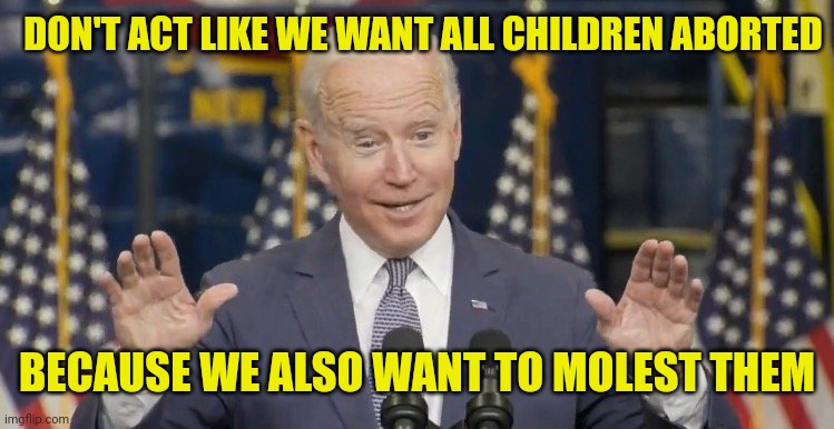 Cocky joe biden | DON'T ACT LIKE WE WANT ALL CHILDREN ABORTED BECAUSE WE ALSO WANT TO MOLEST THEM | image tagged in cocky joe biden | made w/ Imgflip meme maker