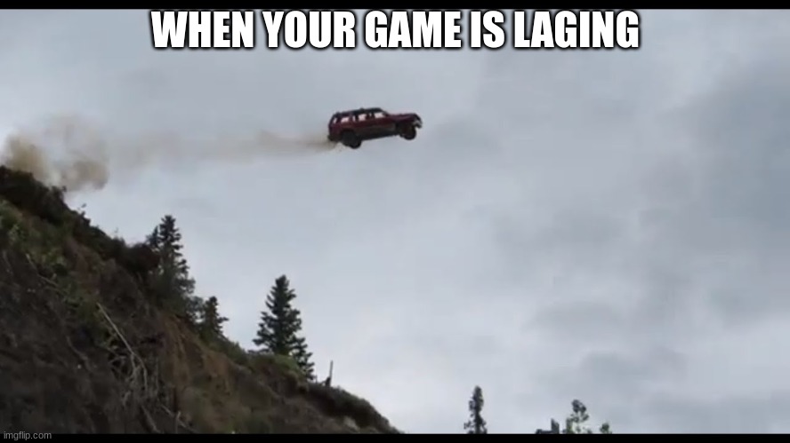 WhY lAg | WHEN YOUR GAME IS LAGING | image tagged in flying car | made w/ Imgflip meme maker