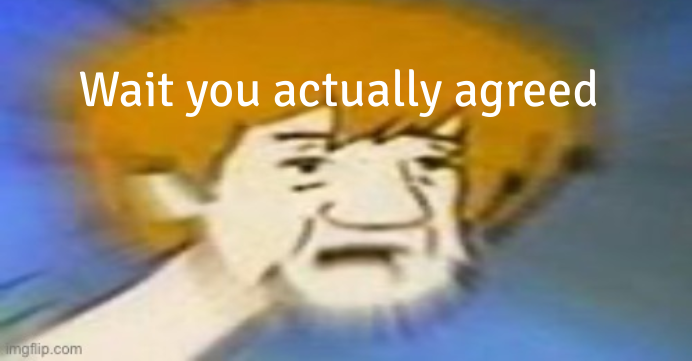 High Quality shaggy wait you actually agreed Blank Meme Template