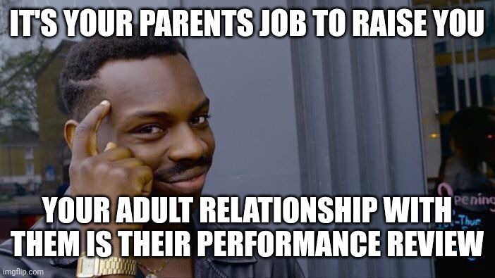 Roll Safe Think About It | IT'S YOUR PARENTS JOB TO RAISE YOU; YOUR ADULT RELATIONSHIP WITH THEM IS THEIR PERFORMANCE REVIEW | image tagged in memes,roll safe think about it | made w/ Imgflip meme maker