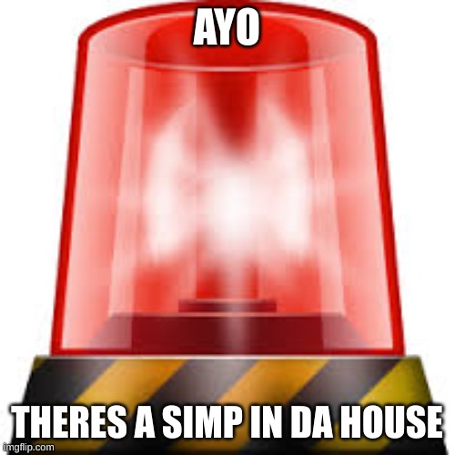 police siren | AYO THERES A SIMP IN DA HOUSE | image tagged in police siren | made w/ Imgflip meme maker